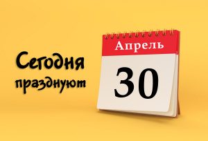 30 апреля: сегодня празднуют (все праздники)