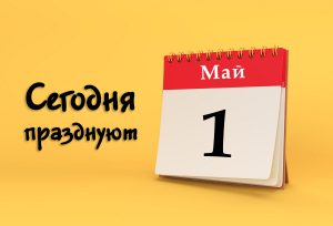 1 мая: сегодня празднуют (все праздники)