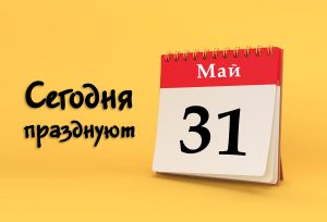 31 мая: сегодня празднуют (все праздники)