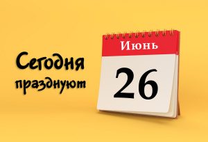 26 июня: сегодня празднуют (все праздники)